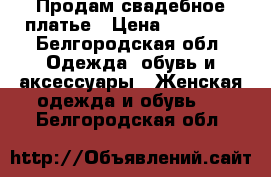  Продам свадебное платье › Цена ­ 14 000 - Белгородская обл. Одежда, обувь и аксессуары » Женская одежда и обувь   . Белгородская обл.